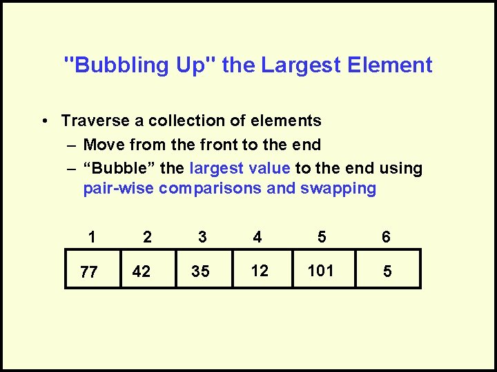 "Bubbling Up" the Largest Element • Traverse a collection of elements – Move from