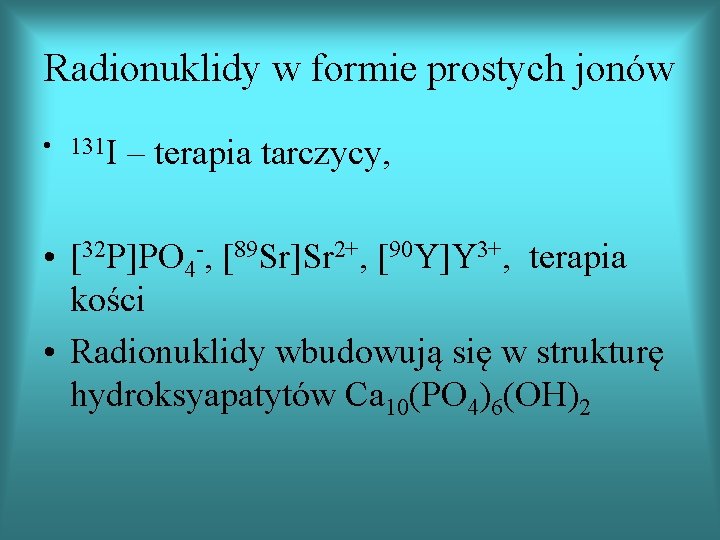 Radionuklidy w formie prostych jonów • 131 I – terapia tarczycy, • [32 P]PO