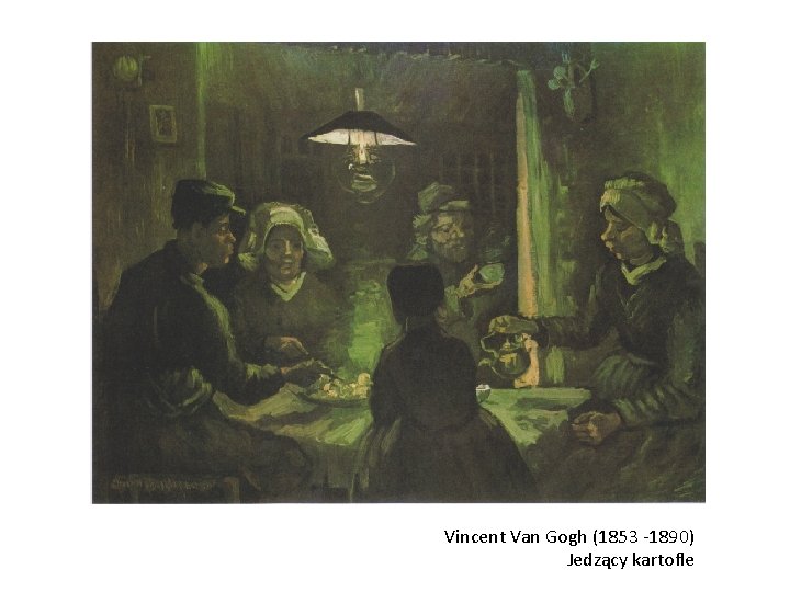 Vincent Van Gogh (1853 -1890) Jedzący kartofle 