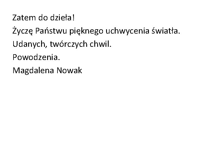 Zatem do dzieła! Życzę Państwu pięknego uchwycenia światła. Udanych, twórczych chwil. Powodzenia. Magdalena Nowak