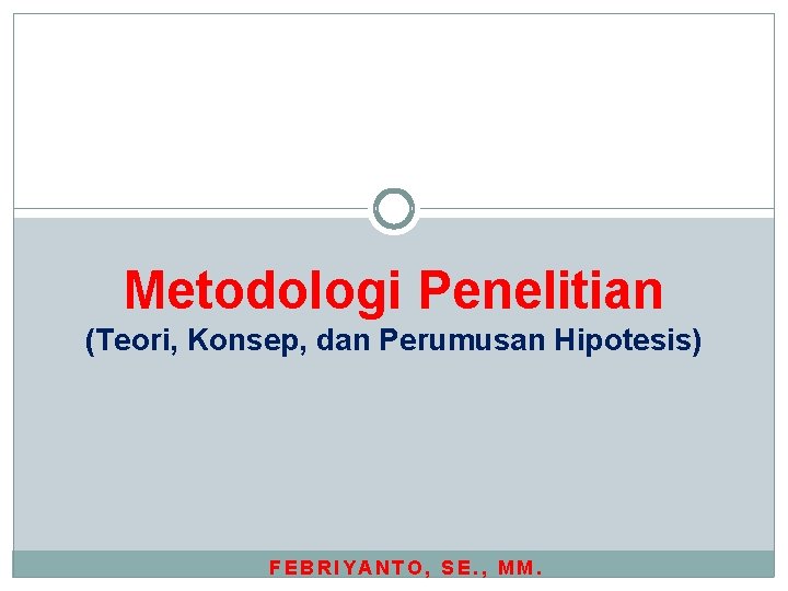 Metodologi Penelitian (Teori, Konsep, dan Perumusan Hipotesis) FEBRIYANTO, SE. , MM. Metodologi Penelitian (Teori, Konsep, dan Perumusan Hipotesis) FEBRIYANTO, SE. , MM.