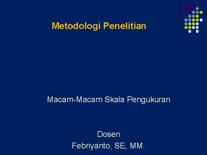 Metodologi Penelitian Macam-Macam Skala Pengukuran Dosen Febriyanto, SE, MM. 