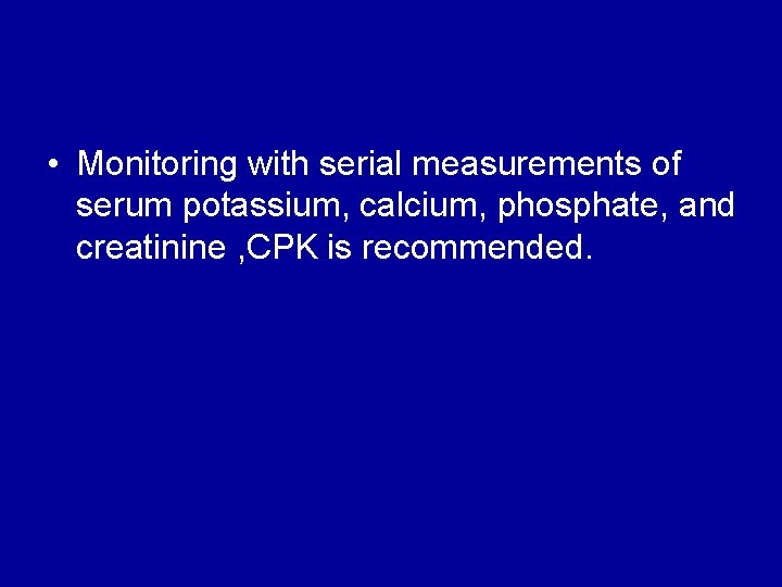  • Monitoring with serial measurements of serum potassium, calcium, phosphate, and creatinine ,