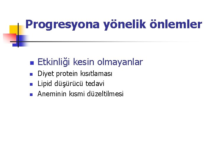 Progresyona yönelik önlemler n n Etkinliği kesin olmayanlar Diyet protein kısıtlaması Lipid düşürücü tedavi
