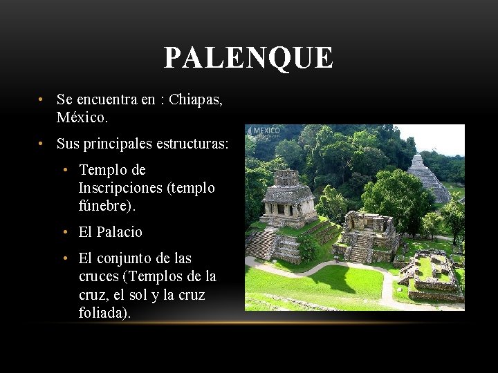 PALENQUE • Se encuentra en : Chiapas, México. • Sus principales estructuras: • Templo