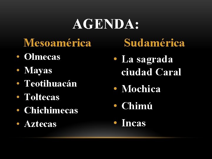 AGENDA: Mesoamérica • • • Olmecas Mayas Teotihuacán Toltecas Chichimecas Aztecas Sudamérica • La