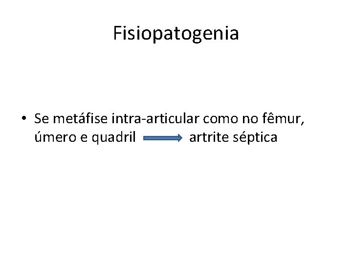 Fisiopatogenia • Se metáfise intra-articular como no fêmur, úmero e quadril artrite séptica 