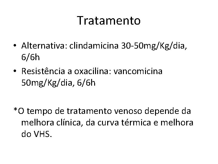 Tratamento • Alternativa: clindamicina 30 -50 mg/Kg/dia, 6/6 h • Resistência a oxacilina: vancomicina
