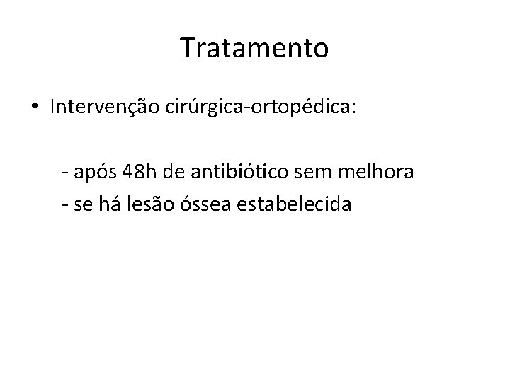 Tratamento • Intervenção cirúrgica-ortopédica: - após 48 h de antibiótico sem melhora - se