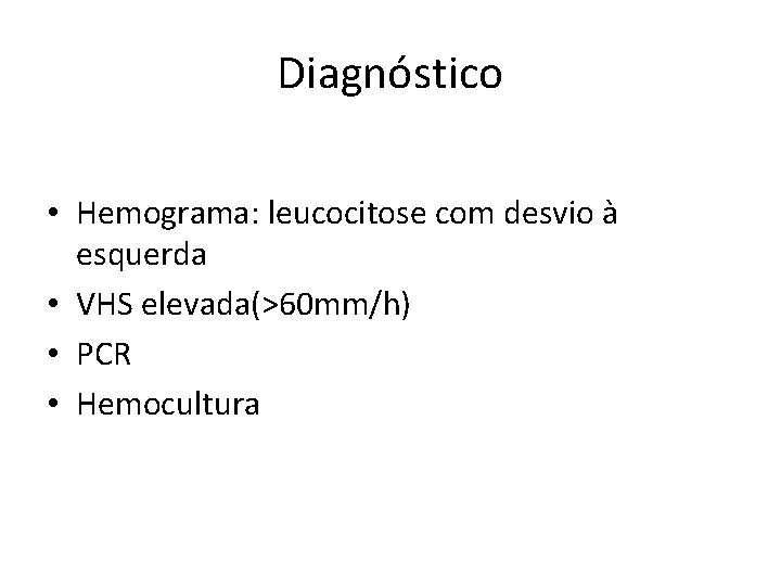 Diagnóstico • Hemograma: leucocitose com desvio à esquerda • VHS elevada(>60 mm/h) • PCR