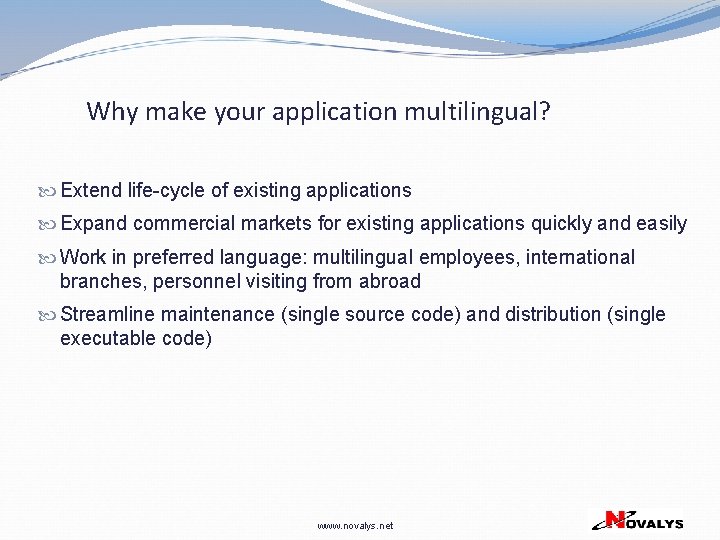 Why make your application multilingual? Extend life-cycle of existing applications Expand commercial markets for