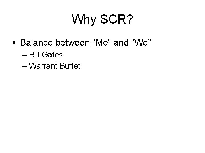 Why SCR? • Balance between “Me” and “We” – Bill Gates – Warrant Buffet