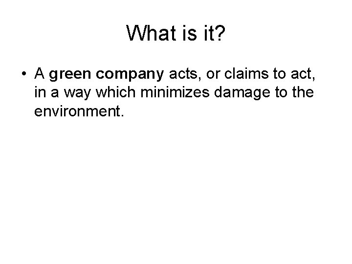 What is it? • A green company acts, or claims to act, in a