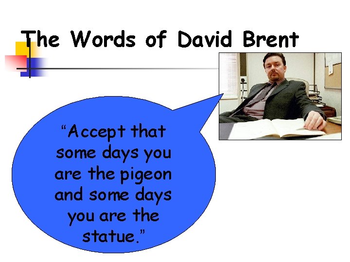 The Words of David Brent “Accept that some days you are the pigeon and The Words of David Brent “Accept that some days you are the pigeon and