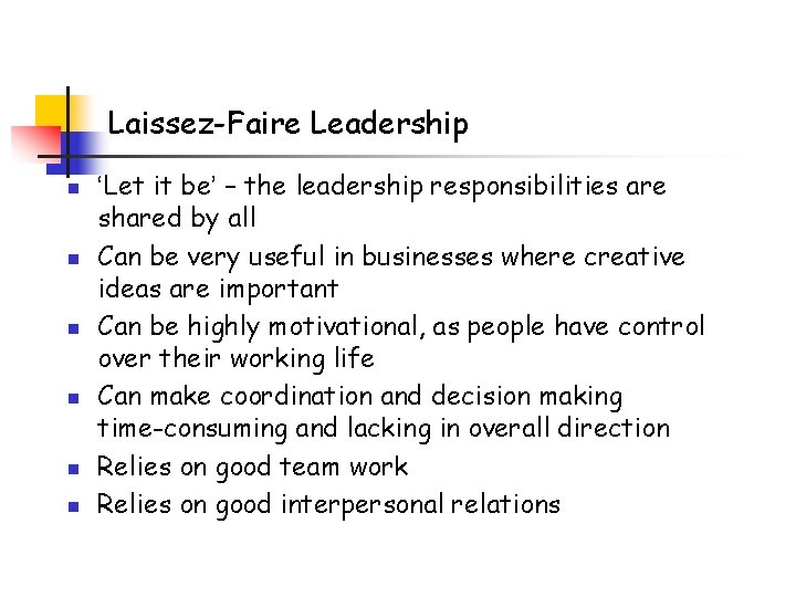 Laissez-Faire Leadership n n n ‘Let it be’ – the leadership responsibilities are shared Laissez-Faire Leadership n n n ‘Let it be’ – the leadership responsibilities are shared