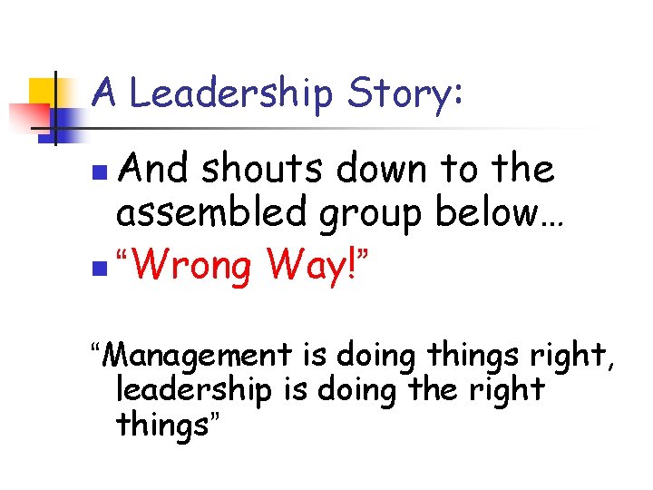 A Leadership Story: And shouts down to the assembled group below… n “Wrong Way!” A Leadership Story: And shouts down to the assembled group below… n “Wrong Way!”