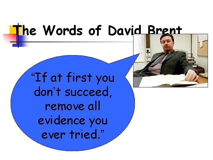 The Words of David Brent “If at first you don’t succeed, remove all evidence The Words of David Brent “If at first you don’t succeed, remove all evidence