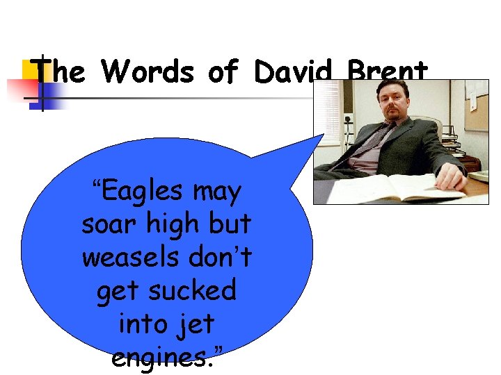The Words of David Brent “Eagles may soar high but weasels don’t get sucked The Words of David Brent “Eagles may soar high but weasels don’t get sucked