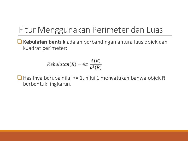 Fitur Menggunakan Perimeter dan Luas q Kebulatan bentuk adalah perbandingan antara luas objek dan