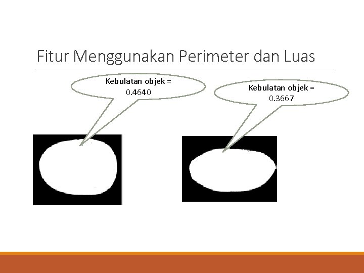 Fitur Menggunakan Perimeter dan Luas Kebulatan objek = 0. 4640 Kebulatan objek = 0.