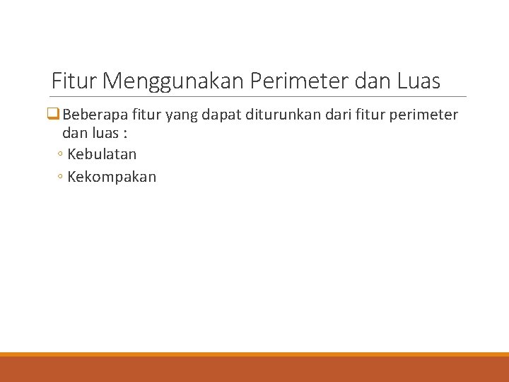 Fitur Menggunakan Perimeter dan Luas q Beberapa fitur yang dapat diturunkan dari fitur perimeter