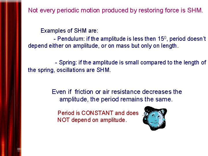 Not every periodic motion produced by restoring force is SHM. Examples of SHM are: