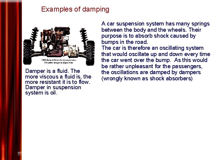 Examples of damping Damper is a fluid. The more viscous a fluid is, the