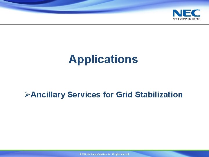 Applications ØAncillary Services for Grid Stabilization © 2017 NEC Energy Solutions, Inc. All rights