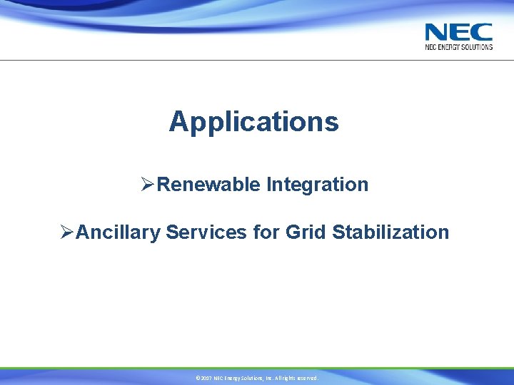 Applications ØRenewable Integration ØAncillary Services for Grid Stabilization © 2017 NEC Energy Solutions, Inc.