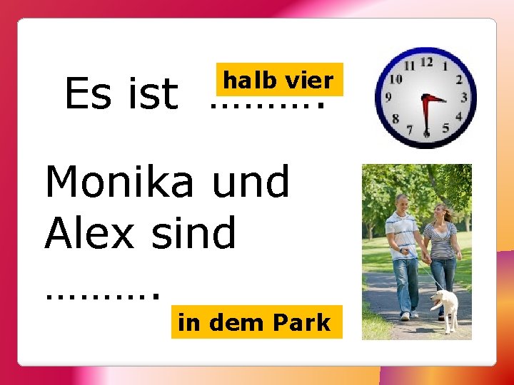 Es ist ………. halb vier Monika und Alex sind ………. in dem Park 