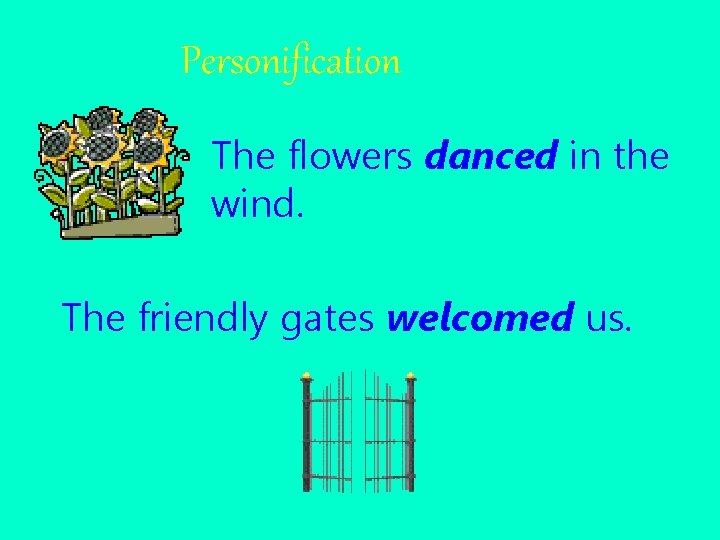 Personification The flowers danced in the wind. The friendly gates welcomed us. 