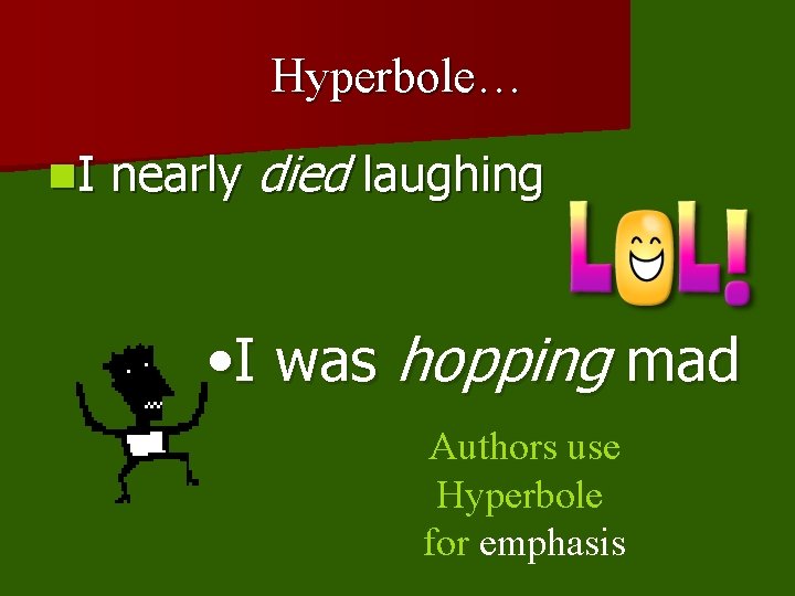 Hyperbole… n. I nearly died laughing • I was hopping mad Authors use Hyperbole