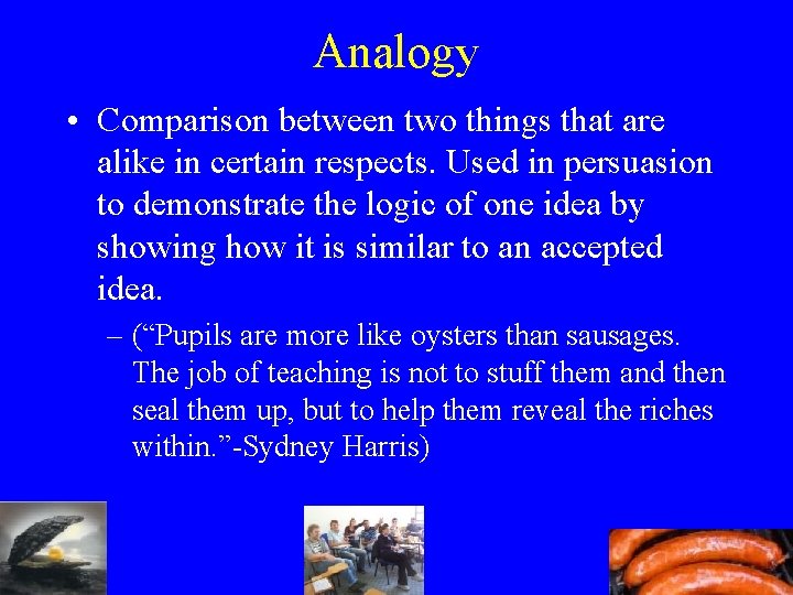 Analogy • Comparison between two things that are alike in certain respects. Used in