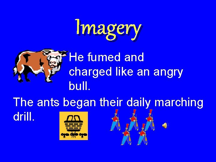Imagery He fumed and charged like an angry bull. The ants began their daily