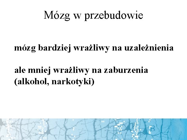 Mózg w przebudowie mózg bardziej wrażliwy na uzależnienia ale mniej wrażliwy na zaburzenia (alkohol,