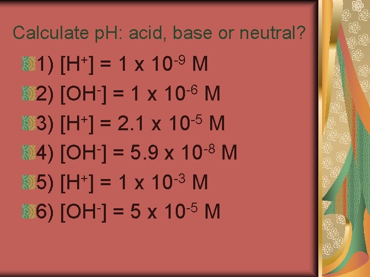 Calculate p. H: acid, base or neutral? 1) [H+] = 1 x 10 -9