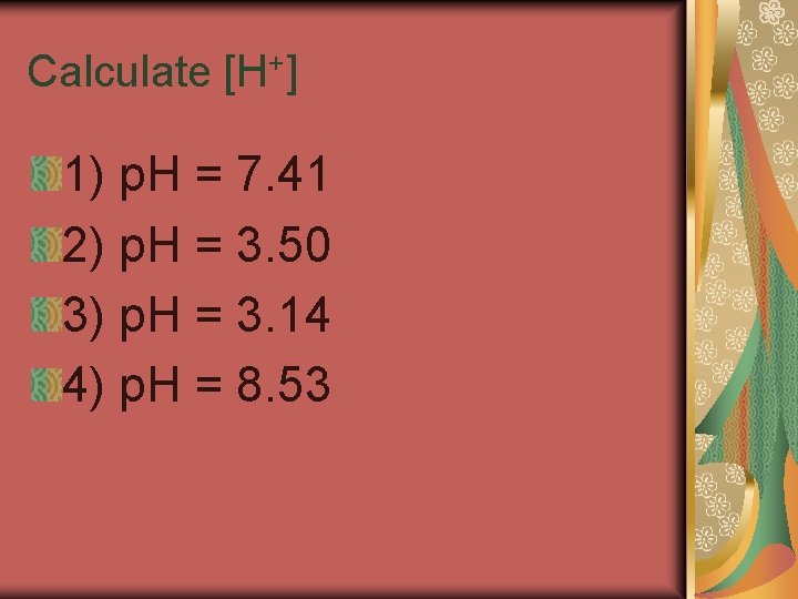 Calculate [H+] 1) p. H = 7. 41 2) p. H = 3. 50