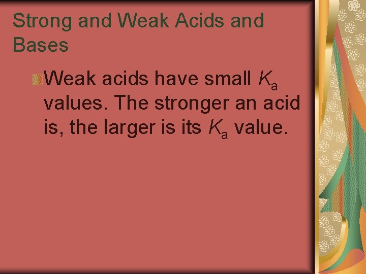 19. 3 Strong and Weak Acids and Bases Weak acids have small Ka values.