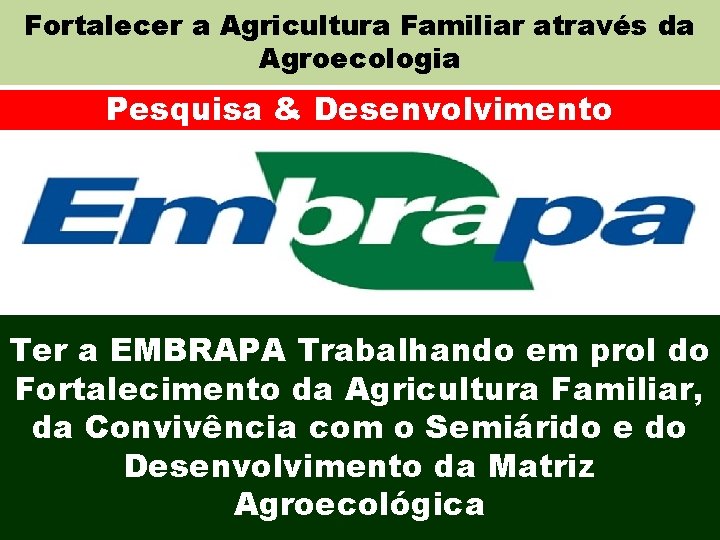 Fortalecer a Agricultura Familiar através da Agroecologia Pesquisa & Desenvolvimento Ter a EMBRAPA Trabalhando