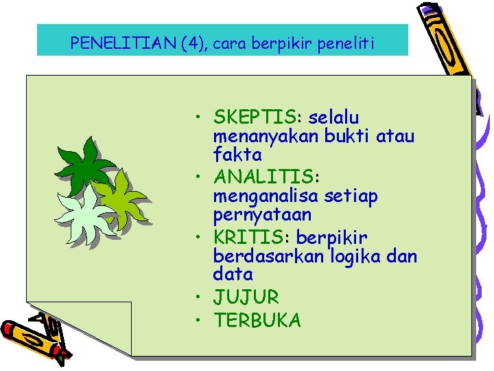 PENELITIAN (4), cara berpikir peneliti • SKEPTIS: selalu menanyakan bukti atau fakta • ANALITIS:
