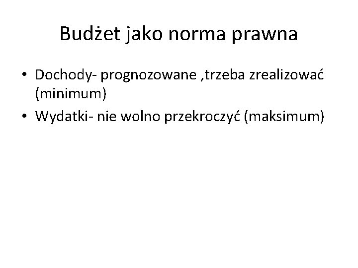 Budżet jako norma prawna • Dochody- prognozowane , trzeba zrealizować (minimum) • Wydatki- nie