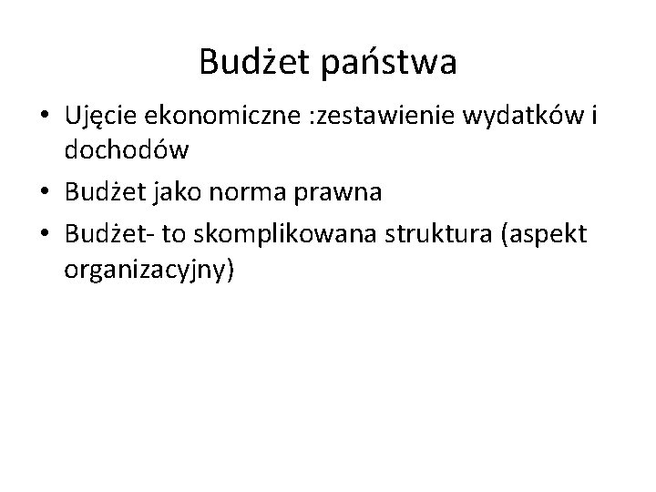 Budżet państwa • Ujęcie ekonomiczne : zestawienie wydatków i dochodów • Budżet jako norma