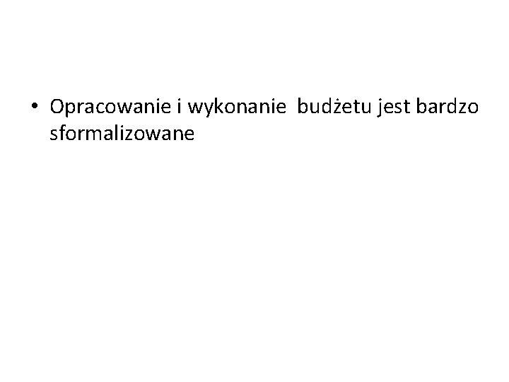  • Opracowanie i wykonanie budżetu jest bardzo sformalizowane 