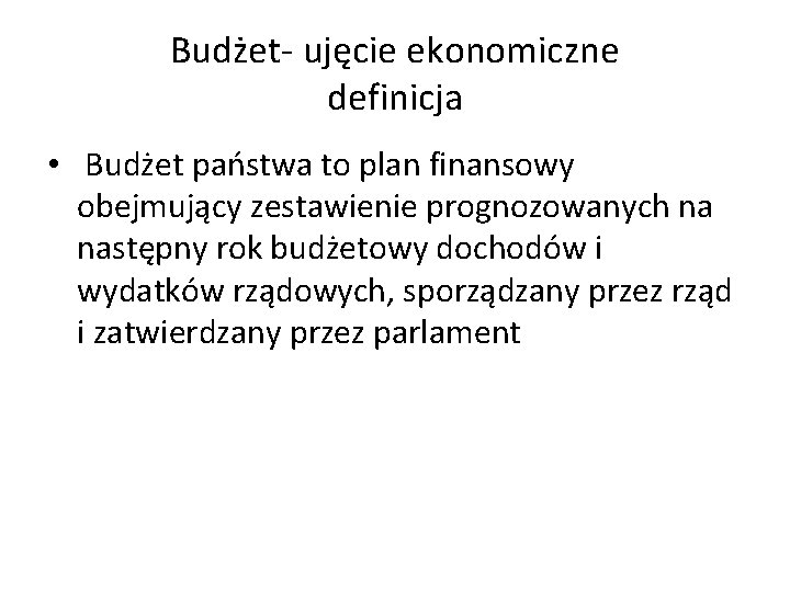 Budżet- ujęcie ekonomiczne definicja • Budżet państwa to plan finansowy obejmujący zestawienie prognozowanych na