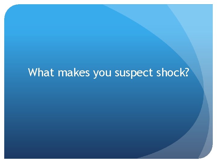 What makes you suspect shock? 