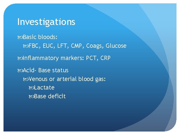 Investigations Basic bloods: FBC, EUC, LFT, CMP, Coags, Glucose Inflammatory markers: PCT, CRP Acid-