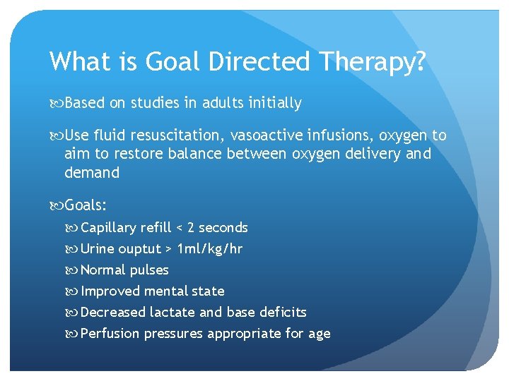 What is Goal Directed Therapy? Based on studies in adults initially Use fluid resuscitation,