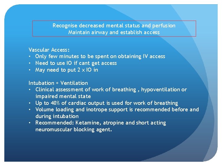 Recognise decreased mental status and perfusion Maintain airway and establish access Vascular Access: •