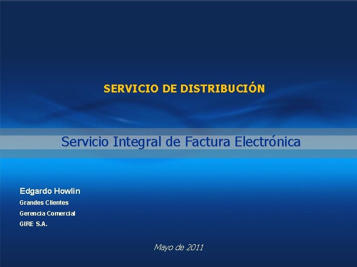 SERVICIO DE DISTRIBUCIÓN Servicio Integral de Factura Electrónica Edgardo Howlin Grandes Clientes Gerencia Comercial