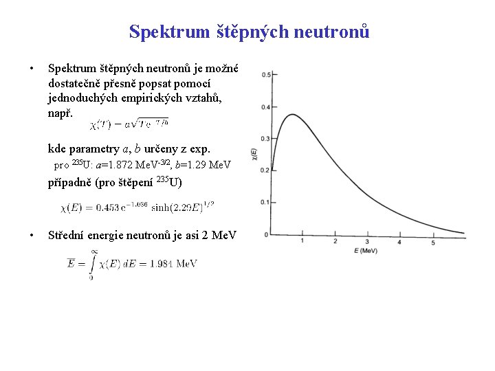 Spektrum štěpných neutronů • Spektrum štěpných neutronů je možné dostatečně přesně popsat pomocí jednoduchých Spektrum štěpných neutronů • Spektrum štěpných neutronů je možné dostatečně přesně popsat pomocí jednoduchých